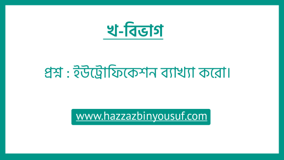 ইউট্রোফিকেশন কি , এর ক্ষতিকর প্রভাব বর্ণনা কর