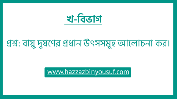 বায়ু দূষণের প্রধান উৎসসমূহ আলোচনা কর